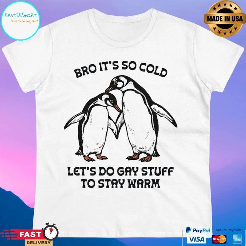 Bro It’s So Cold Let’s Do Gay Stuff To Stay Warm T-shirts