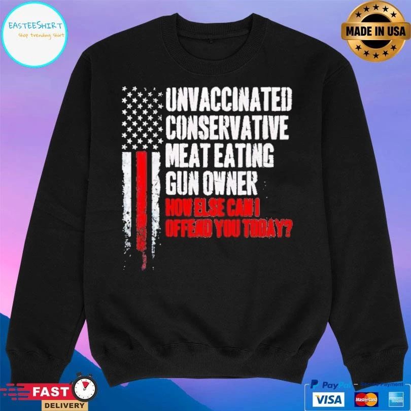 Unvaccinated Conservative Meat Eating Gun Owner How Else Can I Offend You Today T-shirts