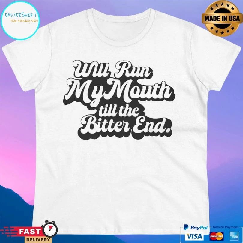Will Run My Mouth Till The Bitter End T-shirts