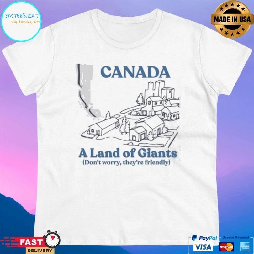 Canada A Land Of Giants Don’t Worry They’re Friendly T-shirts