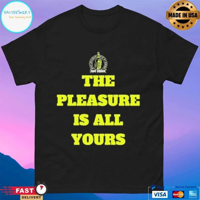 Mic Check The Pleasure Is All Yours T-shirts