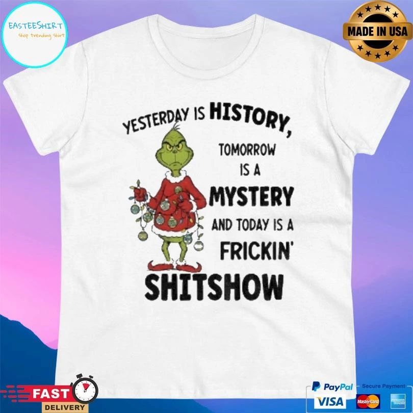 Grinch Xmas Yesterday Is History Tomorrow Is A Mystery And Today Is A Frickin Shitshow Christmas 2025 T-shirts