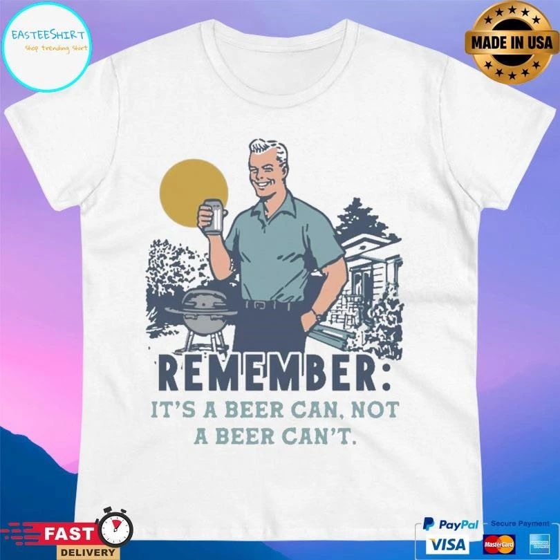 Remember It’s A Beer Can Not A Beer Can’t T-shirts