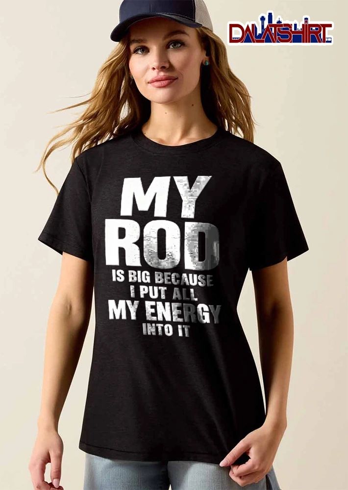 My Rod Is Big Because I Put All Energy Into It Bold Typography Text shirt