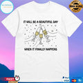 It Will Be A Beautiful Day When It Finally Happens T-shirts