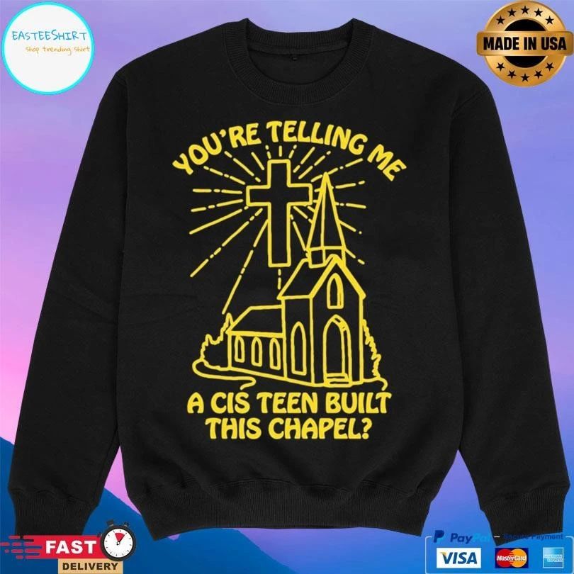 You’re Telling Me A Cis Teen Built This Chapel T-shirts