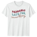 Probably Late For Something T-Shirt Procrastination Humor Birthday Gift