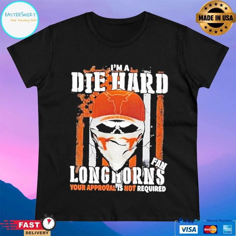 Skull Im A Die Hard Texas Longhorns Fan Your Approval Is Not Required T-shirts
