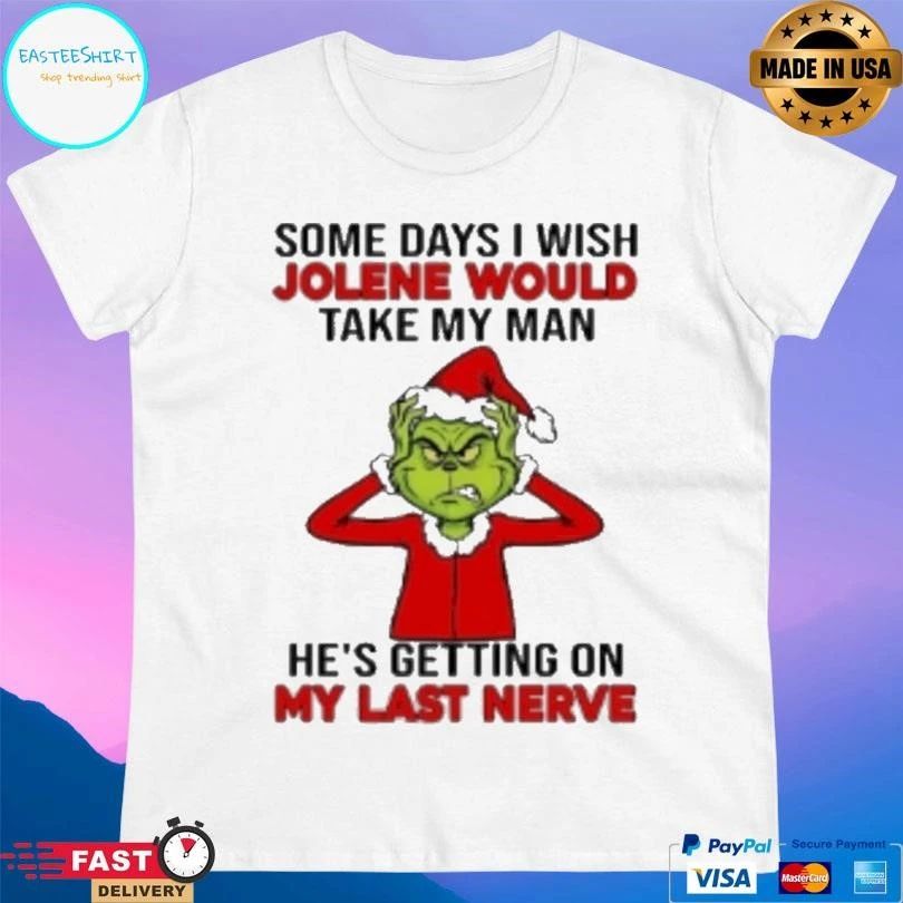 Grinch Some Days I Wish Jolene Would Take My Man Hes Getting On My Last Nerve Christmas 2025 T-shirts
