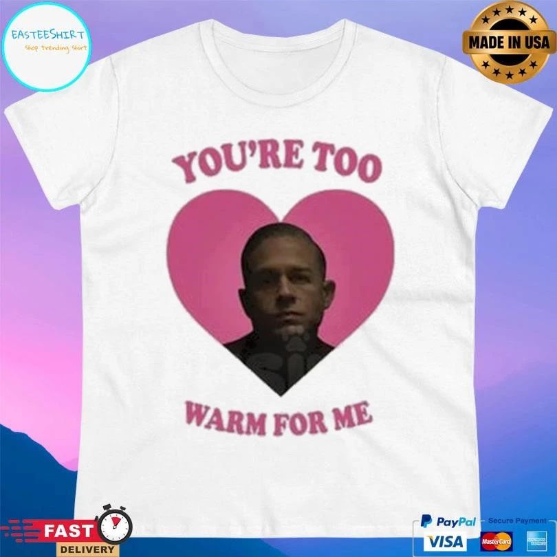 You’re Too Heart Warm For Me T-shirts