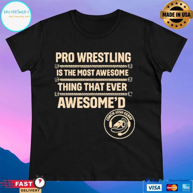 Pro Wrestling Is The Most Awesome Thing That Ever Awesome’d T-shirts