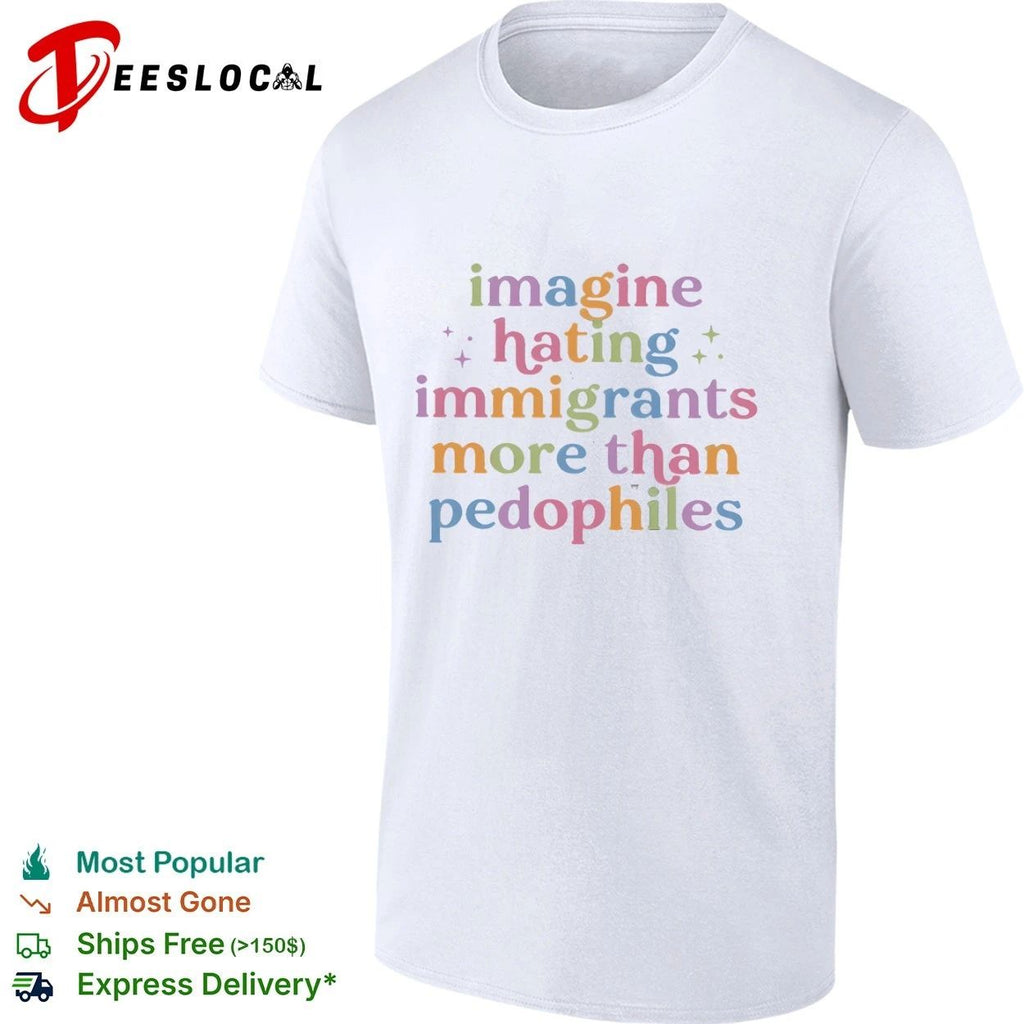 Imagine Hating Immigrants More Than Pedophiles T-shirt