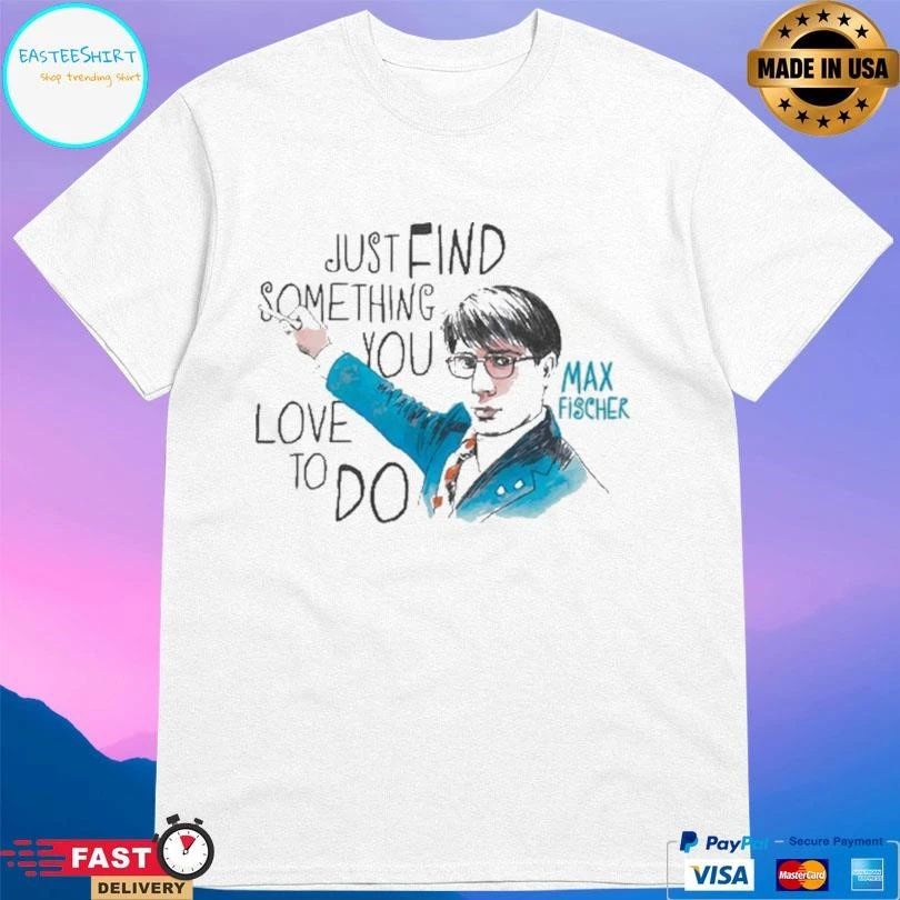 Just Find Something You Love To Do Max Fischer T-shirts