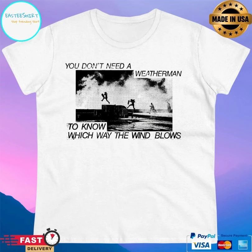 You Don’t Need A Weatherman To Know Which Way The Wind Blows T-shirts