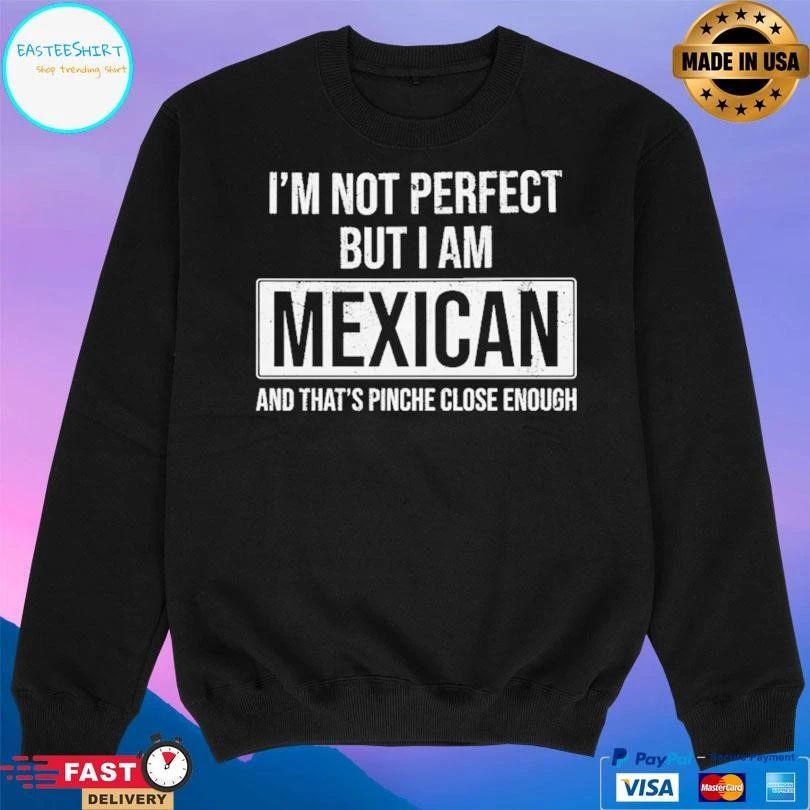 I’m Not Perfect But I Am Mexican And That’s Pinche Close Enough T-shirts