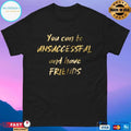 You Can Be Unsuccessful And Have Friends T-shirts