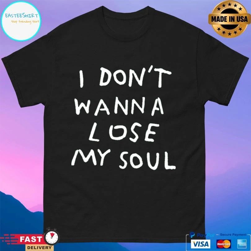 I Don’t Wanna Lose My Soul T-shirts