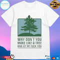 Why Don’t You Make Like A Tree And Let Me Fuck You T-shirts