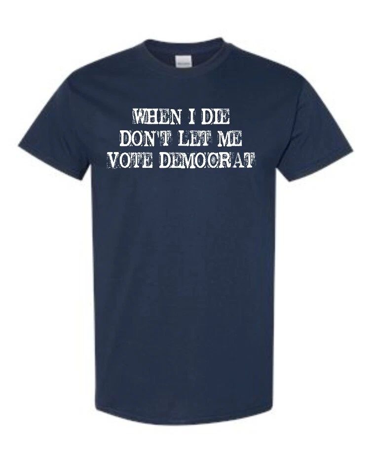 When I Die Don't Let Me Vote Democrat Funny Political Unisex Tee Shirt 1889
