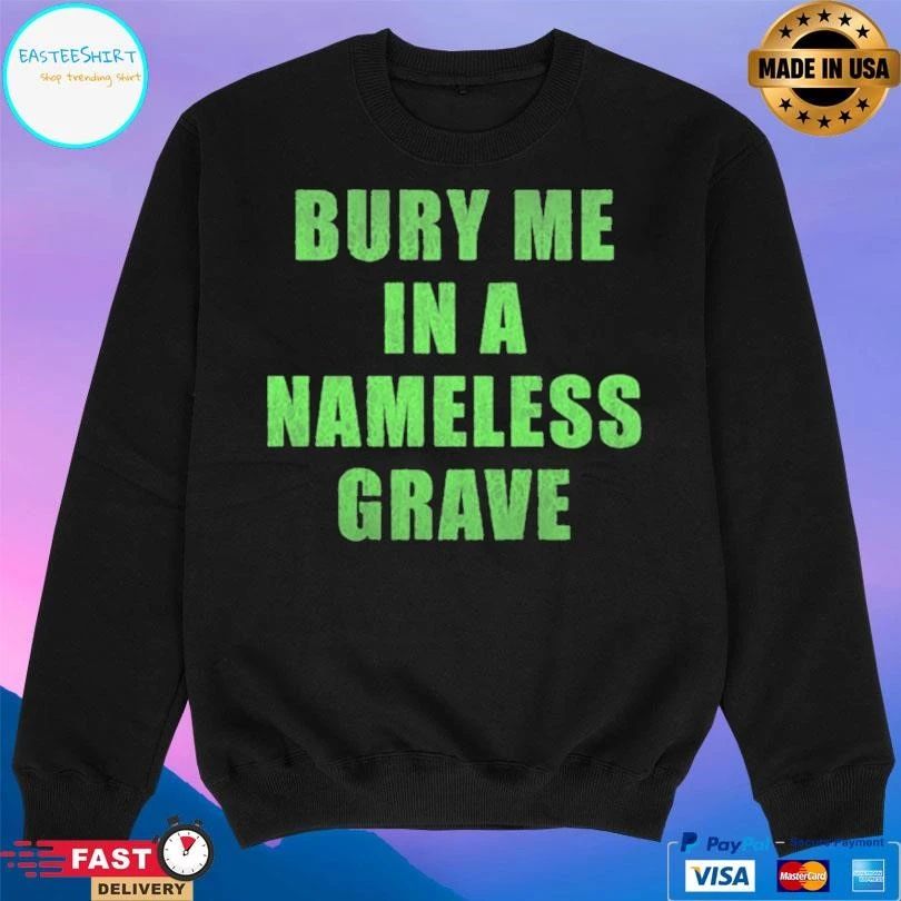 Bury Me In A Nameless Grave T-shirts