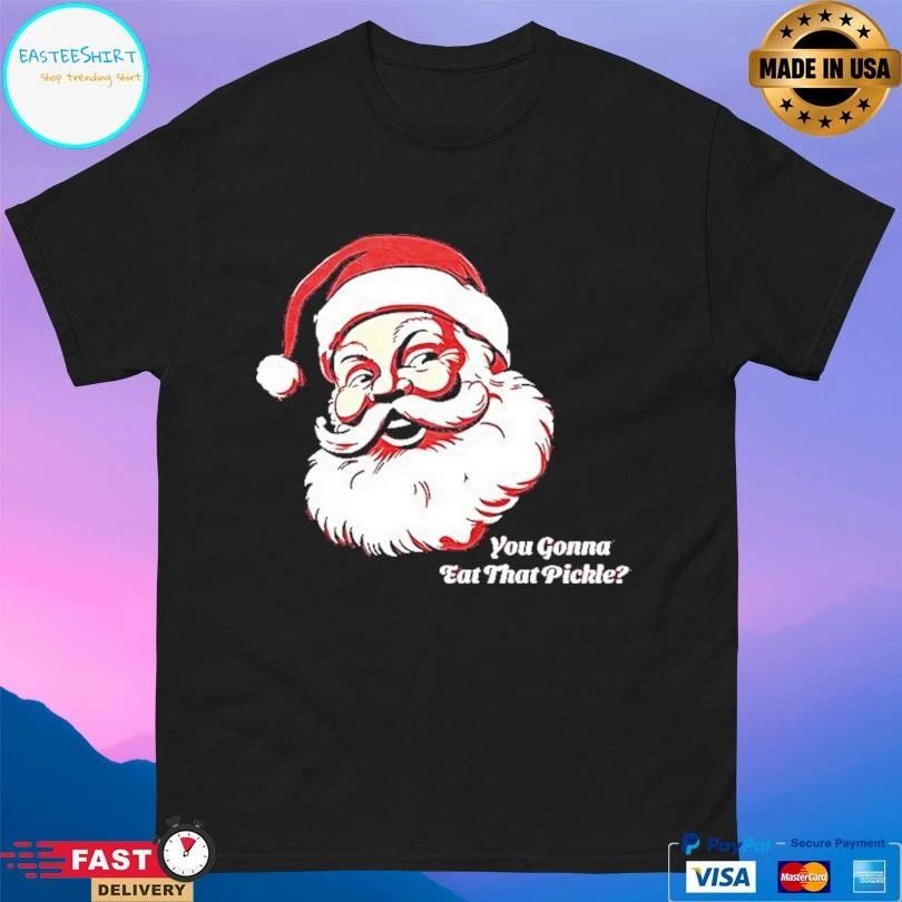 Santa Claus You Gonna Eat That Pickle Christmas 2025 T-shirts