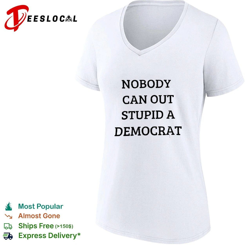 Nobody Can Out Stupid a Democrat political humor T-shirt