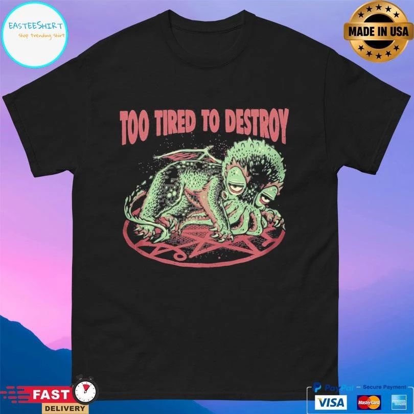 Too Tired To Destroy T-shirts