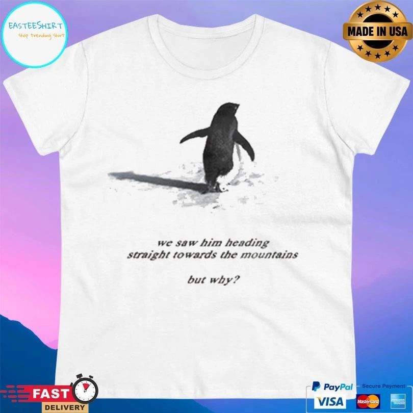 Penguin We Saw Him Heading Straight Towards The Mountains But Why T-shirts