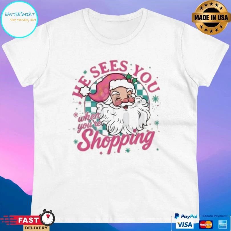 He Sees You When You’re Shopping Santa Christmas 2025 T-shirts