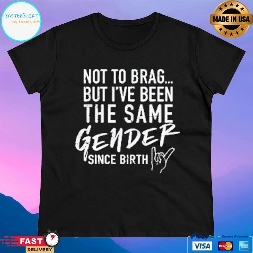 Not To Brag But I’ve Been The Same Gender Since Birth T-shirts