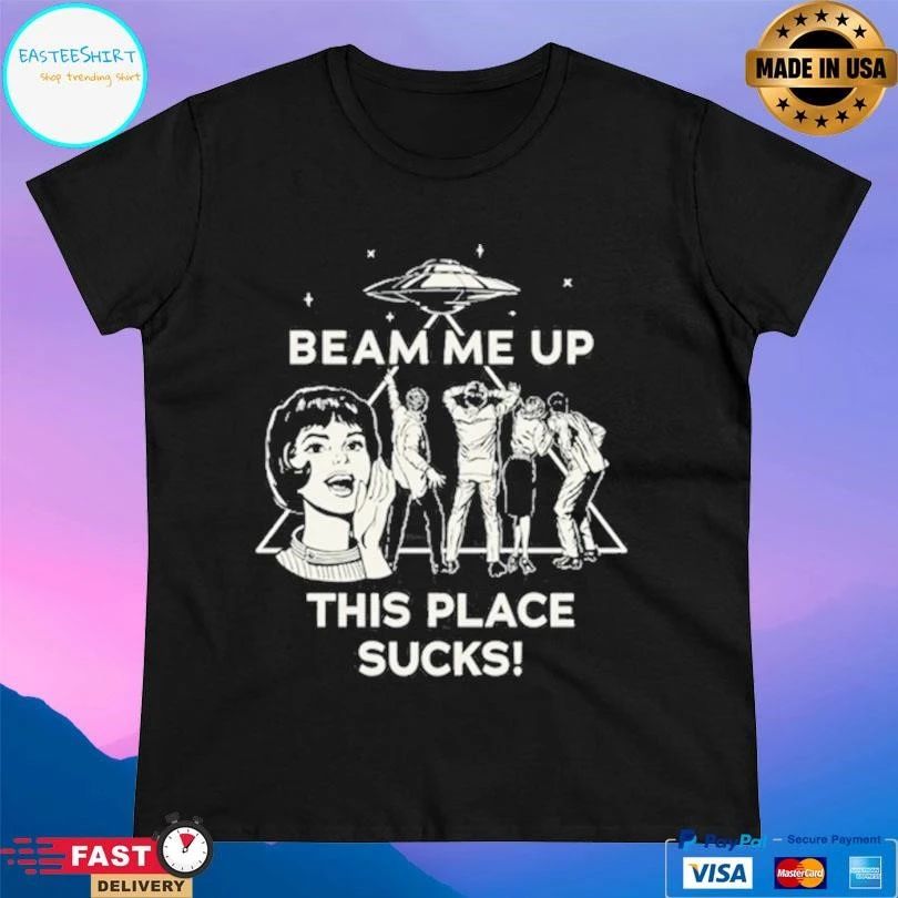 Beam Me Up This Place Sucks T-shirts