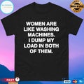 Women Are Like Washing Machines I Dump My Load In Both Of Them T-shirts