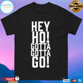 Hey Ho Gotta Gotta Go T-shirts