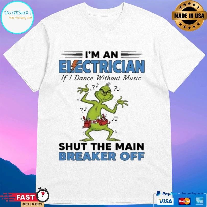 Grinch Dance I’m An Electrician If I Dance Without Music Shut The Main Breaker Off T-shirts