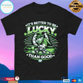 St Patrick’s Day It’s Better To Be Lucky Than Good T-shirts
