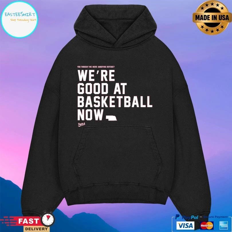 You Thought We Were Annoying Before We’re Good At Basketball Now T-shirts