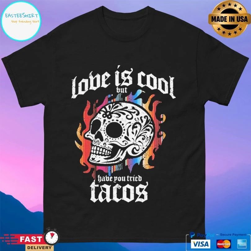 Love Is Cool But Have You Tried Tacos Skull T-shirts