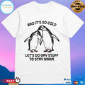 Bro It’s So Cold Let’s Do Gay Stuff To Stay Warm T-shirts