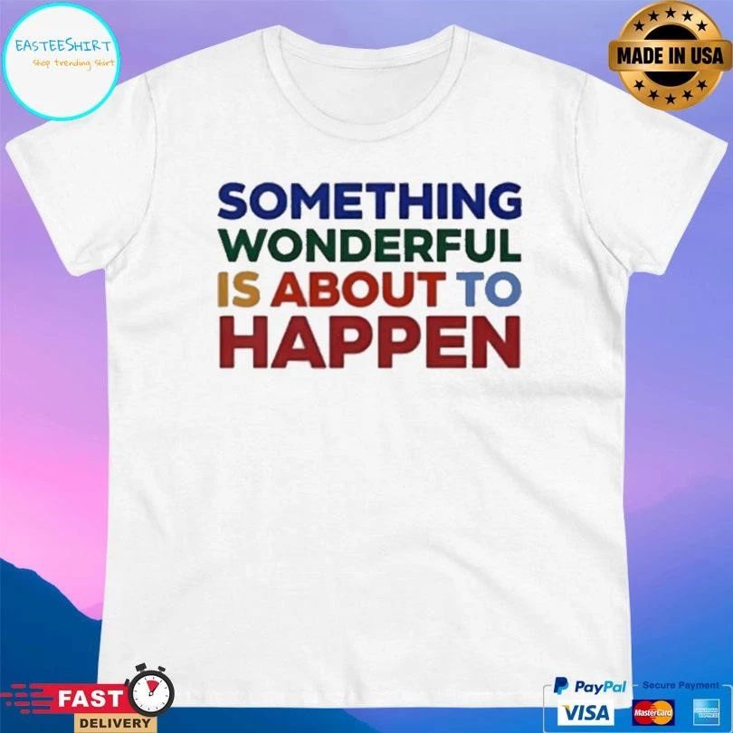 Something Wonderful Is About To Happen T-shirts