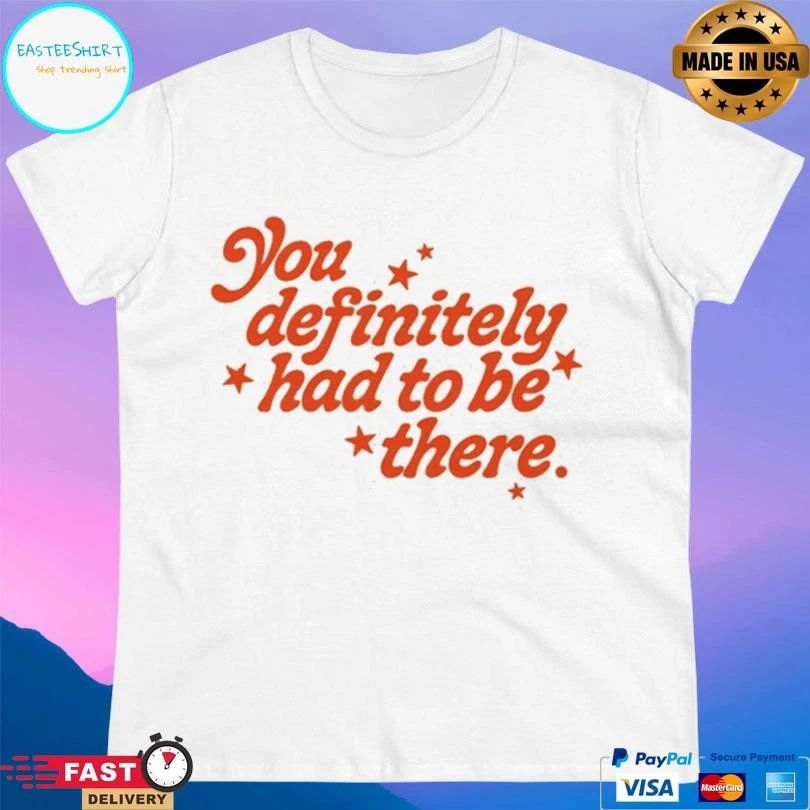 You Definitely Had To Be There T-shirts