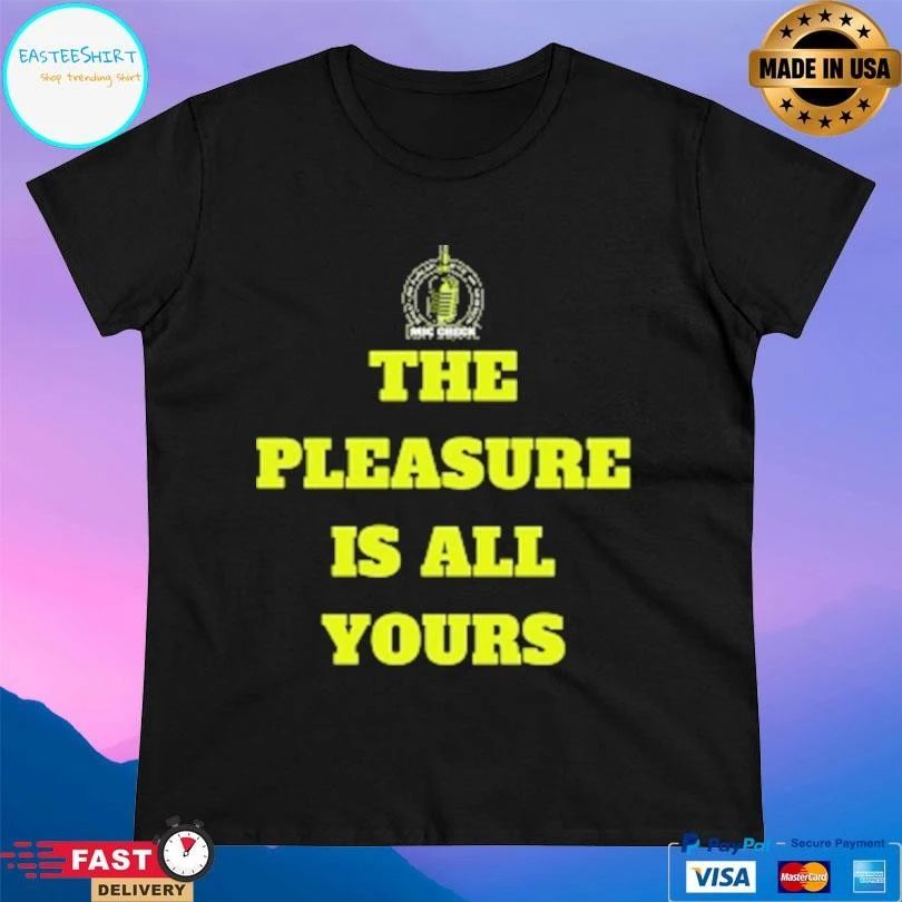 Mic Check The Pleasure Is All Yours T-shirts