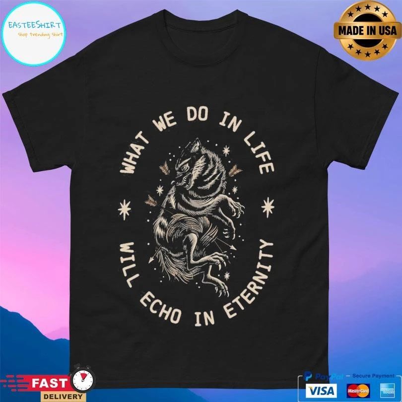 What We Do In Life Will Echo In Eternity T-shirts