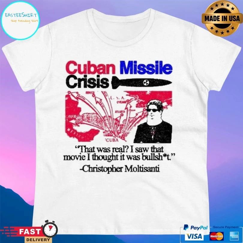 Cuban Missile Crisis That Was Real I Saw That Movie I Thought It Was Bullshit Christopher Moltisanti T-shirts