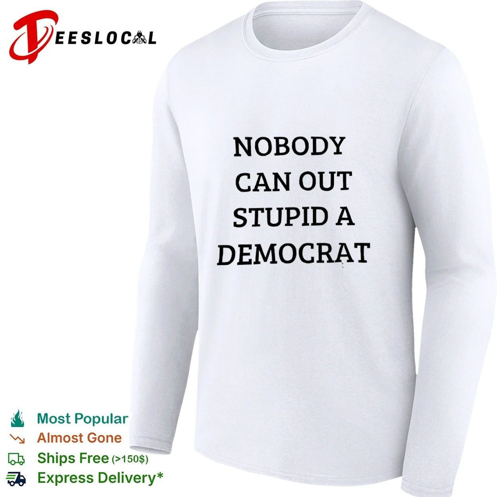 Nobody Can Out Stupid a Democrat political humor T-shirt