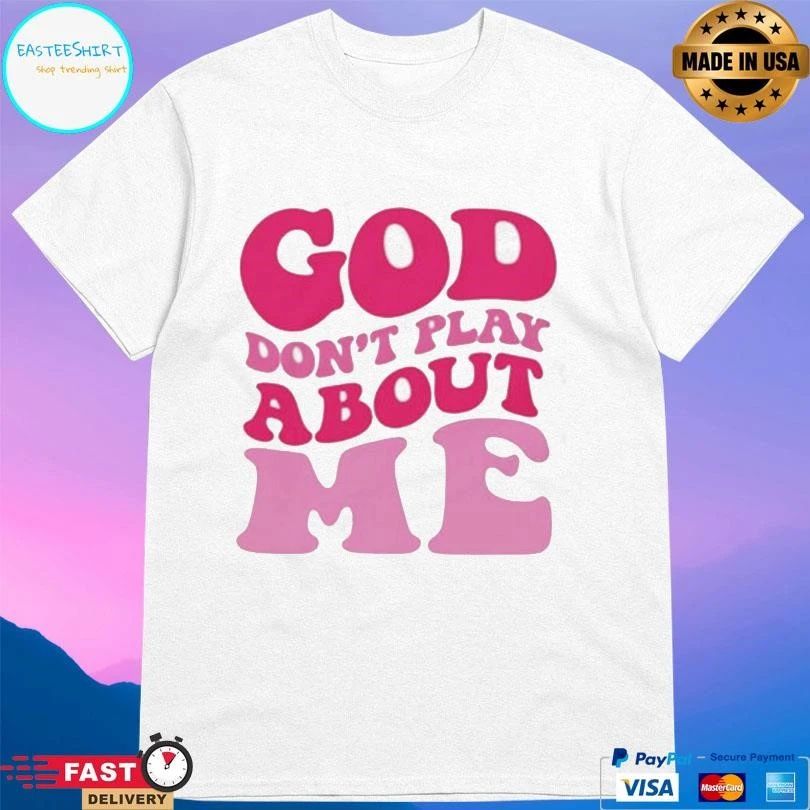 God Don’t Play About Me T-shirts
