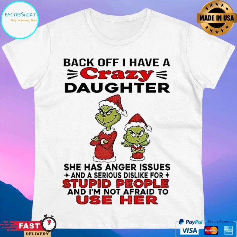 Grinch Santa Back Off I Have A Crazy Daughter She Has Anger Issues And A Serious Dislike For Stupid People And I’m Not Afraid To Use Her T-shirts