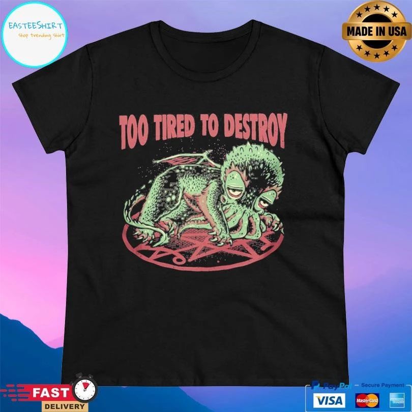 Too Tired To Destroy T-shirts