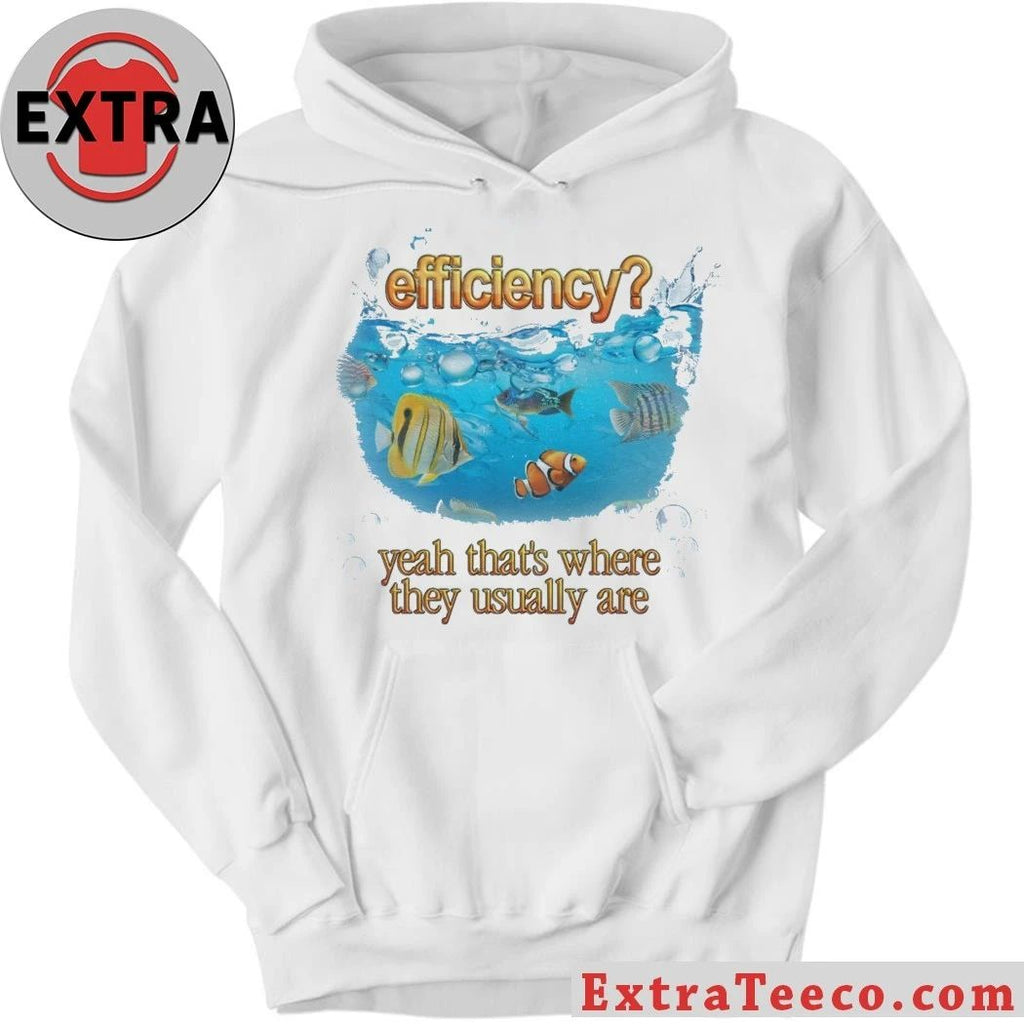 Efficiency Fish Pun Yeah That’s Where They Usually Are Hoodie T-Shirt