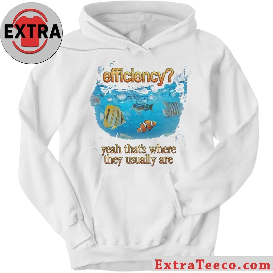 Efficiency Fish Pun Yeah That’s Where They Usually Are Hoodie T-Shirt