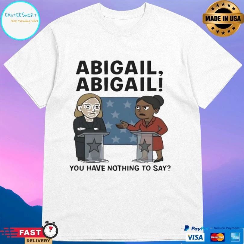 Abigail Abigail You Have Nothing To Say T-shirts